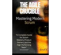THE AGILE CRUCIBLE - Mastering Modern Scrum