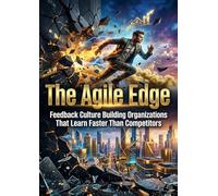 The Agile Edge: Feedback Culture Building Organizations That Learn Faster Than Competitors