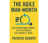 The Agile Man-Month: Why Adding More Sprints to a Late Project Still Makes It Later: 6 (Agile Delivery Mastery Series)