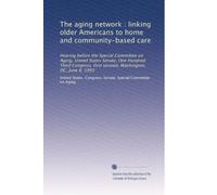 The aging network : linking older Americans to home and community-based care: Hearing before the Special Committee on Aging, United States Senate, One ... first session, Washington, DC, June 8, 1993