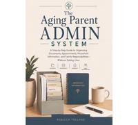 The Aging Parent Admin System: A Step-by-Step Guide to Organizing Documents, Appointments, Household Information, and Family Responsibilities-Without Taking Over