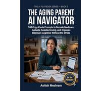 The Aging Parent AI Navigator: 100 Copy-Paste Prompts to Decode Medicare, Evaluate Assisted Living, and Organize Eldercare Logistics Without the Stress