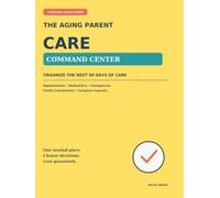 The Aging Parent Care Command Center: A 90-Day Organizer for Adult Children: Appointments, Medications, Emergencies, Family Coordination & Caregiver Capacity