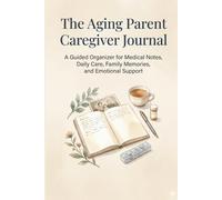 The Aging Parent Caregiver Journal: A Guided Organizer for Medical Notes, Daily Care, Family Memories, and Emotional Support