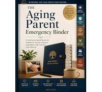 The Aging Parent Emergency Binder: A Calm Family Handoff System for Medications, Doctors, Insurance, Legal Papers, Daily Care, and Crisis Planning