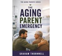 The Aging Parent Emergency: What to Do When Your Aging Parent Suddenly Needs Help After a Fall, Diagnosis, or Medical Emergency (The Aging Parents Series)