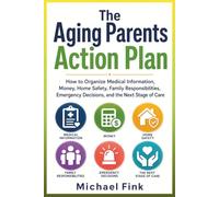 The Aging Parents Action Plan: How to Organize Medical Information, Money, Home Safety, Family Responsibilities, Emergency Decisions, and the Next Stage of Care
