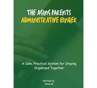 The Aging Parents Administration Binder: The Complete Family Organizer for Managing Medical, Legal, Financial & Household Information for Elderly Parents and Caregivers