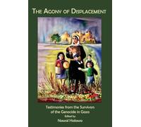 The Agony of Displacement: Testimonies of the Survivors from the Genocide in Gaza (English Edition)