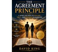 THE AGREEMENT PRINCIPLE: A SPIRIT-FED PATH TO HEALING, UNITY, AND STRENGTH IN MARRIAGE