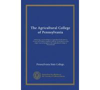 The Agricultural College of Pennsylvania (Vol-1): embracing a succinct history of agricultural education in Europe and America, together with the ... of the Agricultural College of Pennsylvania