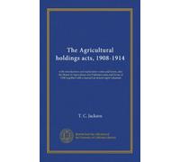 The Agricultural holdings acts, 1908-1914: with introduction and explanatory notes and forms, also the Board of Agriculture and Fisheries rules and ... with a manual on tenant-right valuation