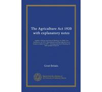 The Agriculture Act 1920 with explanatory notes: together with the Agricultural Holdings Act 1908, Corn Production Act 1917, Agricultural Land Sales ... Town Planning Act 1909, sections 14 and 15
