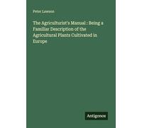 The Agriculturist's Manual : Being a Familiar Description of the Agricultural Plants Cultivated in Europe