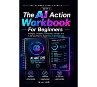 The AI Action Workbook For Beginners: Prompts, Exercises, Checklists, Trackers And A 30 Day Plan To Build Real AI Confidence (The AI Made Simple Series)