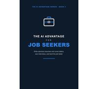 The AI Advantage for Job Seekers: How to Use AI to Write Standout Resumes and Cover Letters, Ace Interviews, and Land the Job Faster (The AI Advantage Series)