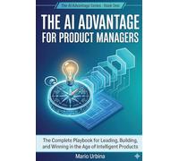 The AI Advantage for Product Managers: The Complete Playbook for Leading, Building, and Winning in the Age of Intelligent Products (The AI Advantage Series)