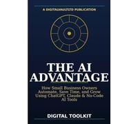 The AI Advantage: How Small Business Owners Automate, Save Time, and Grow Using ChatGPT, Claude & No-Code AI Tools