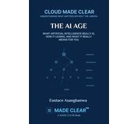 THE AI AGE: WHAT ARTIFICIAL INTELLIGENCE REALLY IS, HOW IT LEARNS, AND WHAT IT MEANS FOR YOU (CLOUD MADE CLEAR)