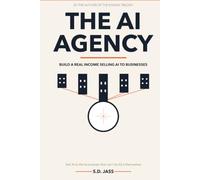 The AI Agency: How to Build a Real Income Selling AI Automation to Businesses