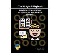 The AI Agent Playbook: Strategies for Creating Intelligent, Goal-Oriented Systems (The Autonomous Agent Handbook)