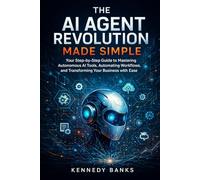 The AI Agent Revolution Made Simple: Your Step-by-Step Guide to Mastering Autonomous AI Tools, Automating Workflows, and Transforming Your Business with Ease (technology)