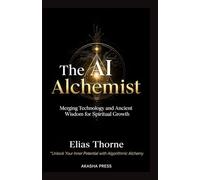 The AI Alchemist: Merging Technology and Ancient Wisdom for Spiritual Growth: Unlock Your Inner Potential with Algorithmic Alchemy (Consciousness Technology Mastery Series)