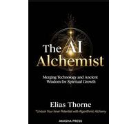 The AI Alchemist: Merging Technology and Ancient Wisdom for Spiritual Growth: Unlock Your Inner Potential with Algorithmic Alchemy (Consciousness Technology Mastery Series)