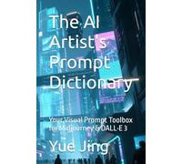 The AI Artist's Prompt Dictionary: Your Visual Prompt Toolbox for Midjourney & DALL·E 3 (AI Practice & Learning Collection)