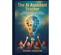 THE AI ASSISTANT TEACHER: How to Differentiate Instruction, Streamline Assessment, and Personalize Learning in the Primary Classroom (THE AI-EMPOWERED EDUCATOR SERIES)