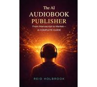 The AI Audiobook Publisher: From Manuscript to Market- A Complete Guide