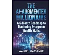 The AI-Augmented Millionaire: A 6-Month Roadmap to Mastering Evergreen Wealth Skills