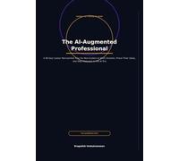 The AI-Augmented Professional: A 90-Day Career Reinvention Plan for Non-Coders to Work Smarter, Prove Their Value, and Stay Relevant in the AI Era (The AI-Augmented Work Series)