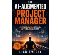 The AI-Augmented Project Manager: A Practical No-Code Playbook to Automate Workflows, Build Better Plans, Forecast Risk, Improve Decisions, and Lead Responsible AI Adoption