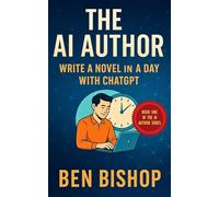 The AI Author: Write a Novel in a Day With ChatGPT (The AI Author Series)