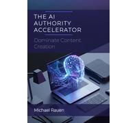 The AI Authority Accelerator: Dominate Content Creation: How to Build a Media Empire in Half the Time Using ChatGPT, Claude, and Smart Productivity Systems