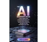 The AI Beginner's Book for the Rest of Us: A Plain English Guide to Harness the Power of AI to Make Better decisions, Become More Productive, and Gain an Unfair Advantage in Your Field