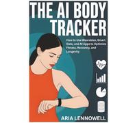 The AI body tracker. How to use wearables, smart data, and AI apps to optimize fitness, recovery, and longevity