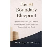 The AI Boundary Blueprint: How Professionals and Leaders Use AI Without Losing Judgment, Responsibility, or Trust