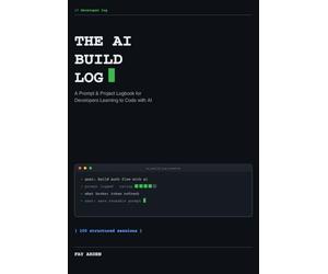 THE AI BUILD LOG: A Prompt & Project Logbook for Developers Learning to Code with AI - 100 Structured Sessions to Track Prompts, Debug Faster & Build Your Reusable Prompt Library