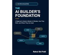 The AI Builder’s Foundation: A Beginner’s Guide to Modern AI Models, How They Work, and Where They Are Used (No Hype Practical AI)