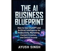The AI Business Blueprint: How to Use ChatGPT and Artificial Intelligence for Productivity, Marketing, Content Creation, and Online Income