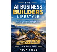 The AI Business Builders Lifestyle: How to Turn What You Know Into Income, Opportunity, and Freedom