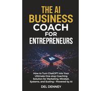 The AI Business Coach for Entrepreneurs: How to Turn ChatGPT into Your Ultimate One-Stop Coaching Solution for Marketing, Mindset, Systems, and Scaling-Powered by AI.