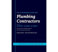 The AI Business Guide for Plumbing Contractors: How to Use ChatGPT, Claude, and AI Tools to Win More Jobs, Get Better Reviews, and Grow Your Business Year-Round (AI Business Guides for Contractors)