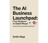 The AI Business Launchpad: From Beginner to Digital Mogul: Launch, Scale, and Profit with AI Tools