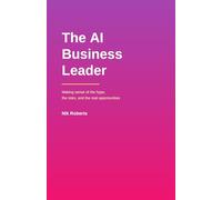 The AI Business Leader: Making sense of the hype, the risks, and the real opportunities