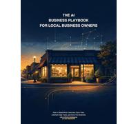 The AI Business Playbook for Local Business Owners: How to Attract More Customers, Save Time, Automate Daily Tasks, and Grow Your Business with Artificial Intelligence