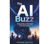 The AI Buzz: Beyond Prompts: A Practical Guide to Thinking, Working, and Leading with Artificial Intelligence