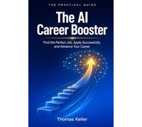 The AI Career Booster: How to Strategically Use Artificial Intelligence to Find the Perfect Job, Apply Successfully, and Advance Your Career